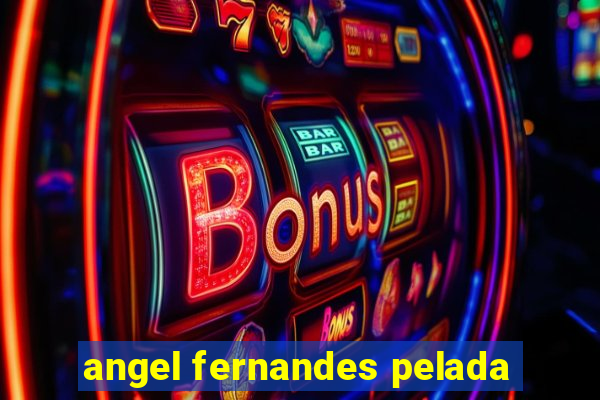 angel fernandes pelada